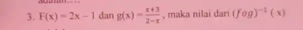 F(x)=2x-1 dan g(x)=(x+3)/(2-x) , maka nilai dari (f@g)^(-1)(x)