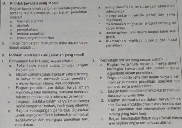 A. Pilihlah jawaban yang tepat! Bagian karya ilmiah yang memberikan gambaran tentang topik penelitian dan tujuan penelitian disebut .... a. tinjauan pustaka b. abstrak