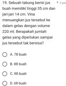 Sebuah tabung berisi jus 2 poi buah memiliki tinggi 35cm dan jari-jari 14cm . Vina menuangkan jus tersebut ke dalam gelas dengan volume 220