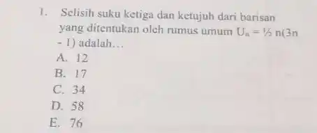 Selisih suku ketiga dan ketujuh dari barisan yang ditentukan oleh rumus umum U_(n)=1//2n(3n - 1) adalah... A. 12 B. 17 C. 34 D. 58