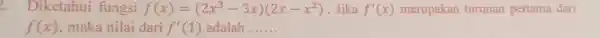 Diketahui fungsi f(x)=(2x^(3)-3x)(2x-x^(2)) . Jika f^(')(x) merupakan turunan pertama dari f(x) , maka nilai dari f^(')(1) adalah ......