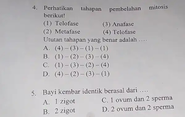 Perhatikan tahapan pembelahan mitosis berikut! (1) Telofase (3) Anafase (2) Metafase (4) Telofase Ututan tahapan yang benar adalah .... A. (4)-(3)-(1)-(1) B. (1)-(2)-(3)-(4) C.