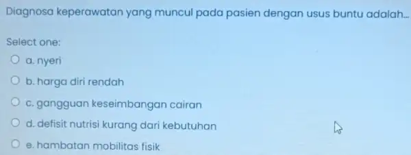 Diagnosa keperawatan yang muncul pada pasien dengan usus buntu adalah __ Select one: a. nyeri b. harga diri rendah c. gangguan keseimbangan cairan d.