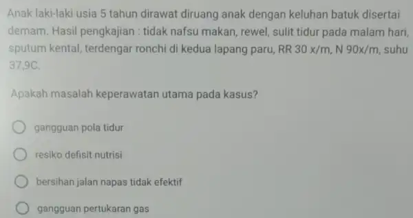 Anak laki-laki usia 5 tahun dirawat diruang anak dengan keluhan batuk disertai demam. Hasil pengkajian : tidak nafsu makan, rewel sulit tidur pada malam