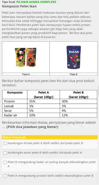 Tipe Soal: PILIHAN GANDA KOMPLEKS Komposisi Pelet Ikan Pelet ikan merupakan bentuk makanan buatan yang dibuat dari beberapa macam bahan yang kita ramu dan