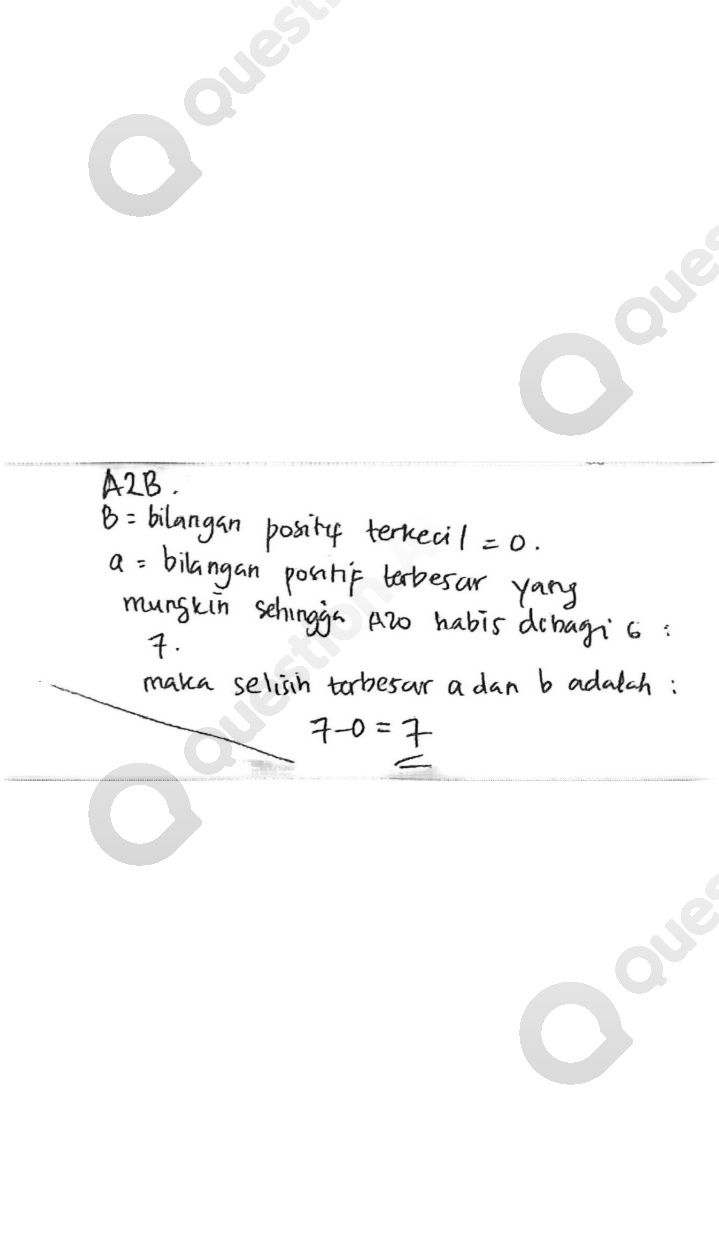  A 2 B .  B= bilangan posity terkecil =0 .  a= bilangan positif terbesar yang mungkin sehingga A20 habis dibagi 6 : 7. maka selisih terbesar a dan b adalah: [ 7-0=7 ]