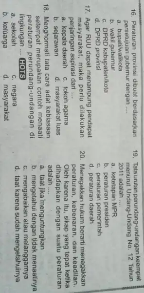 16. Peraturan provinsi dibuat berdasarkan persetujuan gubernur dengan __ a. bupati/walikota b. wakil gubernur c. DPRD kabupaten/kota d. DPRD provinsi 17. Agar RUU dapat