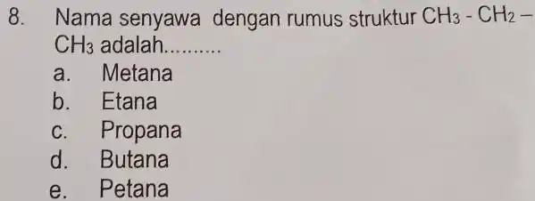 Nama senyawa dengan rumus struktur CH_(3)-CH_(2)- CH_(3) adalah.......... a. Metana b. Etana c. Propana d. Butana e. Petana