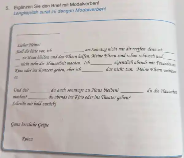 Ergằnzen Sie den Brief mit Modalverben! Lengkapilah surat ini dengan Modalverben! Licber Heinz! Stell dor bitte vor, ich am Sonntag nicht mit dir treffen