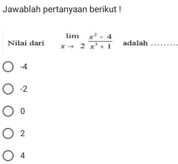 Jawablah pertanyaan berikut ! Nilai dari lim_(x rarr2)(x^(2)-4)/(x^(3)+1) adalah -4 -2 0 2 4