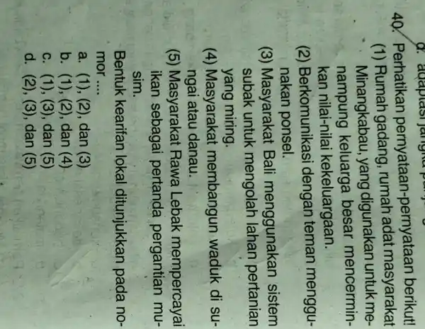 40 ! Perhatikan pernyataan -pernyataan berikut! (1) Rumah gadang rumah adat masyarakat Minangkabau , yang digunakan untuk me- nampung keluarga besar mencermin- kan nilai-nilai