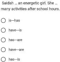 Saidah ... an energetic girl. She ... many activities after school hours. is--has have--is has--are have---are has---is