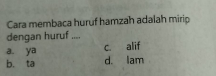 Cara membaca huruf hamzah adalah mirip dengan huruf .... a. ya c. alif b. ta d. lam