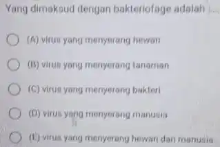 Yang dimaksud dengan bakteriofage adalah (A) virus yong menyerang bewan (8) virus yang menyerang tanaman (C) virus yang menyerang bakteri (D) virus yang menyerang