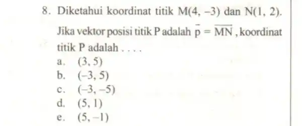 8 . Diketahui koordinat titik M(4,-3) dan N(1,2) Jika vektor posisi titik P adalah overrightarrow (p)=overrightarrow (MN) , koordinat titik P adalah . __