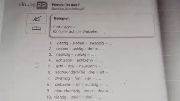 Übung 29 Wieviel ist das? Eerapa jumlahnya? Beispiel: fünf + acht =dots fünf plus acht ist dreizehn. vierzig + sieben + zwanzig =dots sieben