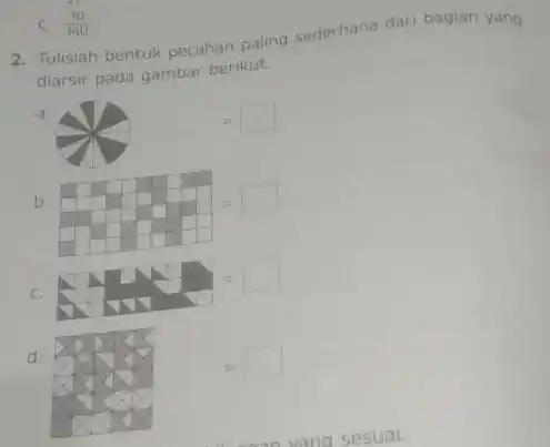 c. (10)/(160) 2. Tulisiah bentuk pecahan paling sedethana dari bagian yang diarsir pada gambar betikut: a. [ ] b. c. d. =◻