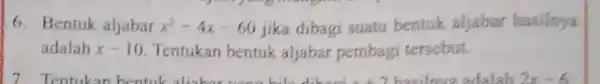 6. Bentuk aljabar x^2-4x-60 jika dibagi suatu bentuk aljabar hasilnya adalah x-10 Tentukan bentuk aljabar pembagi tersebut.