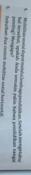 A. Mobilitas sosial dapatmelaluilemba gapendidikan .Setelah mengetahui hal tersebut, apakah Anda semakin yakin bahwa pendidikan sangat penting Mengapa? 5. Sebutkan dua contoh mobilitas sosial