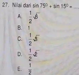 Nilai dari sin 75°+sin 15°=dots A. (1)/(2)sqrt6 B. 1 C. (1)/(2)sqrt3 D. (1)/(2)sqrt2 E. (1)/(2)